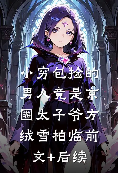 小穷包捡的男人竟是京圈太子爷方绒雪柏临前文+后续