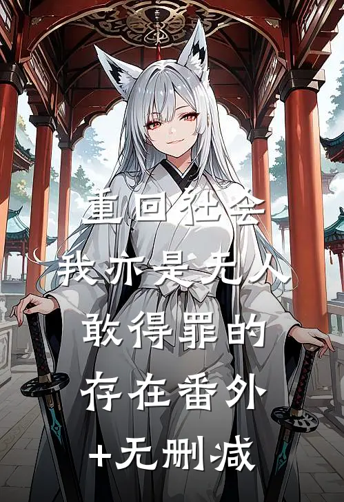 重回社会，我亦是无人敢得罪的存在番外+无删减