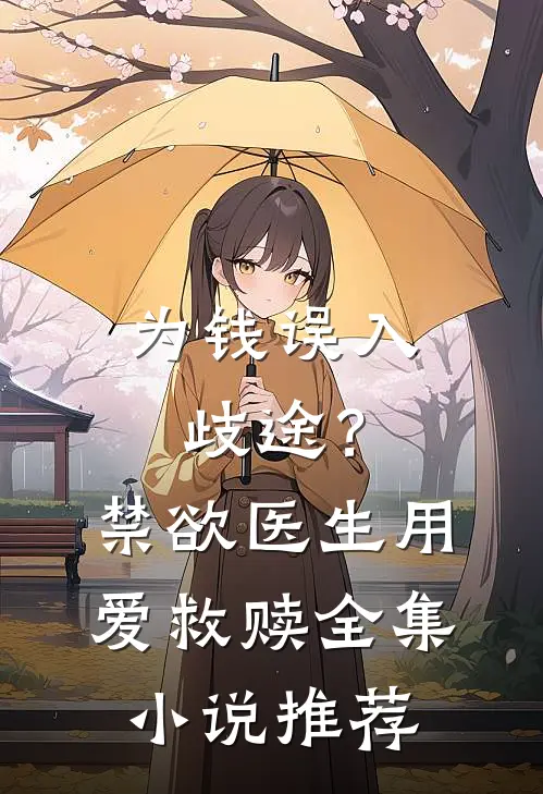 为钱误入歧途？禁欲医生用爱救赎全集小说推荐
