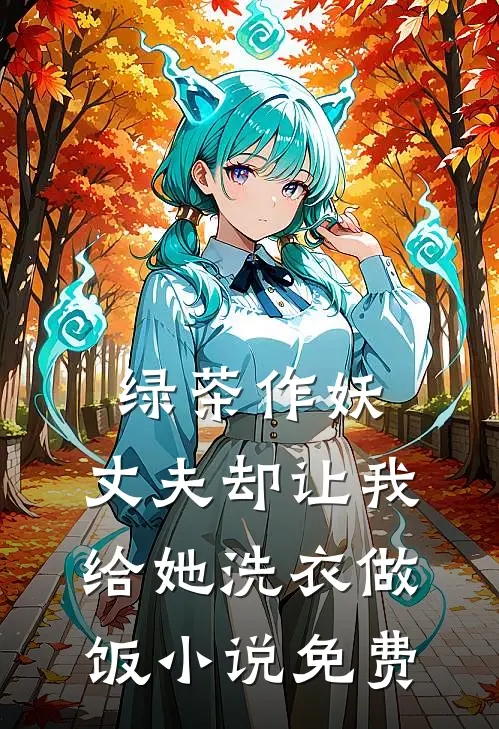 绿茶作妖，丈夫却让我给她洗衣做饭小说免费