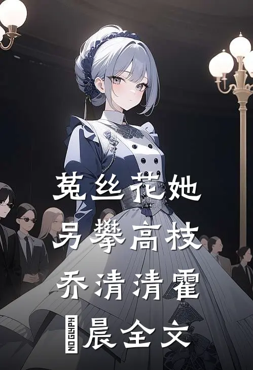 菟丝花她另攀高枝乔清清霍璟晨全文