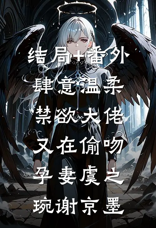 结局+番外肆意温柔，禁欲大佬又在偷吻孕妻虞之琬谢京墨