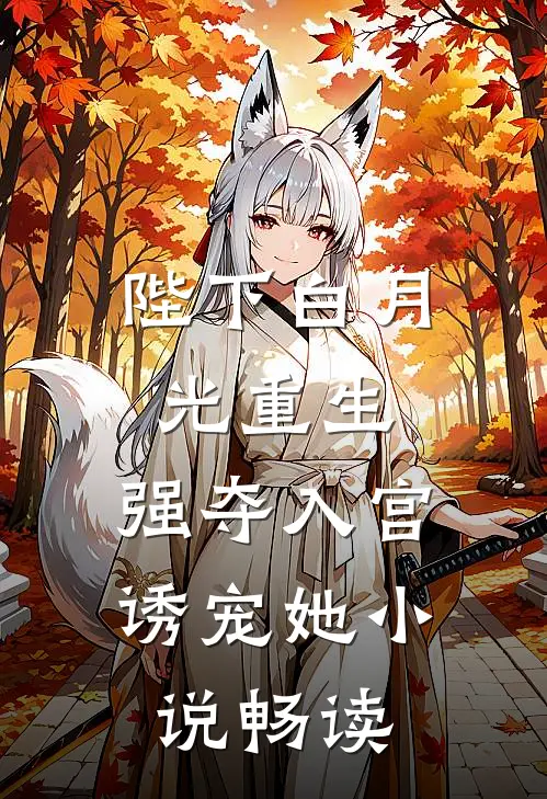 陛下白月光重生，强夺入宫诱宠她小说畅读