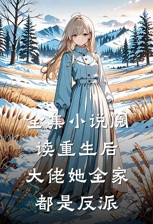 全集小说阅读重生后，大佬她全家都是反派