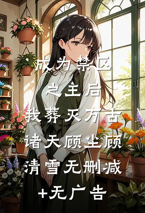 成为禁区之主后，我葬灭万古诸天顾尘顾清雪无删减+无广告