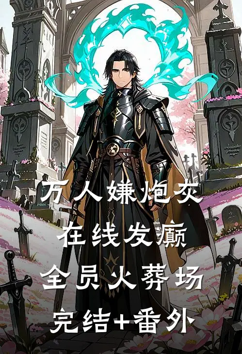 万人嫌炮灰在线发癫，全员火葬场完结+番外