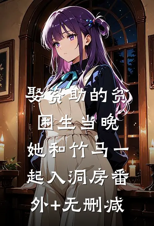 娶资助的贫困生当晚，她和竹马一起入洞房番外+无删减