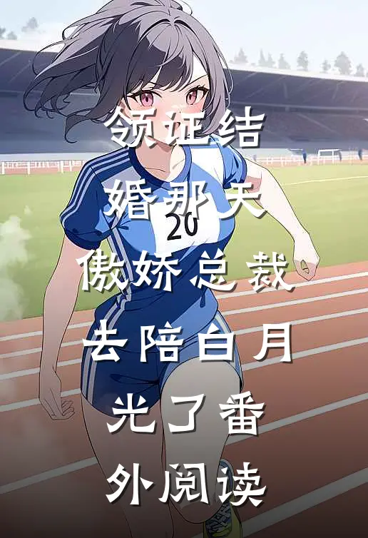 领证结婚那天，傲娇总裁去陪白月光了番外阅读