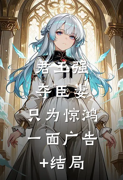 君王强夺臣妻，只为惊鸿一面广告+结局