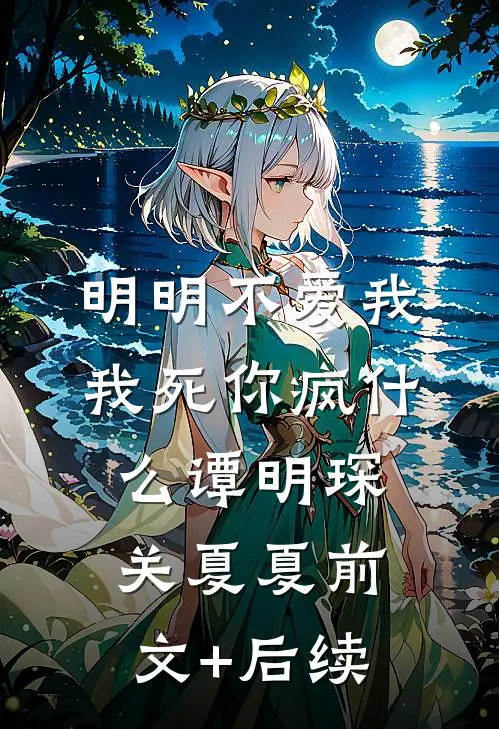 明明不爱我，我死你疯什么谭明琛关夏夏前文+后续