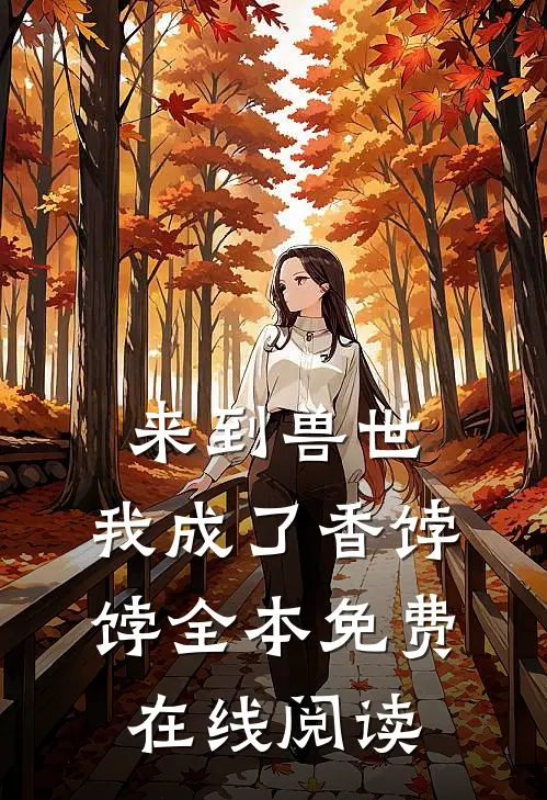 来到兽世，我成了香饽饽全本免费在线阅读