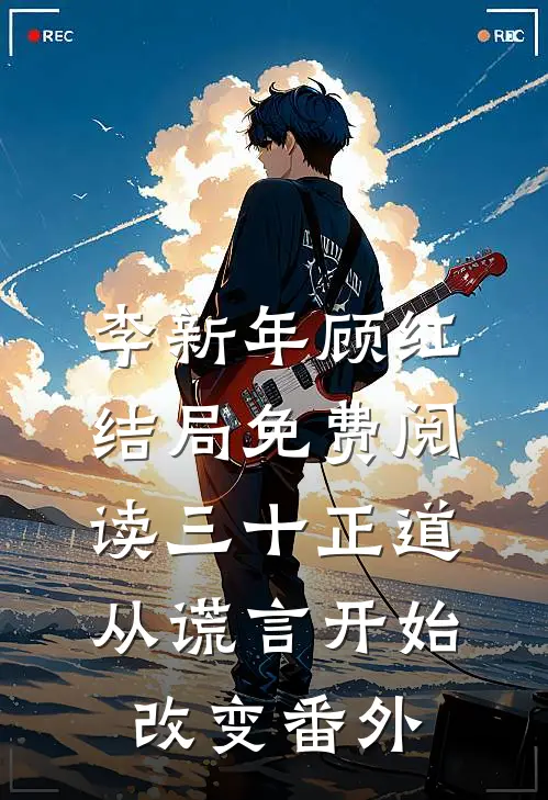 李新年顾红结局免费阅读三十正道：从谎言开始改变番外
