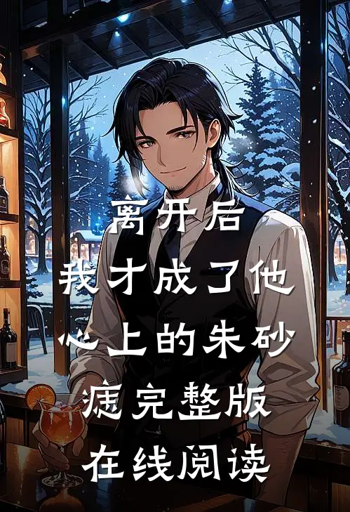 离开后，我才成了他心上的朱砂痣完整版在线阅读