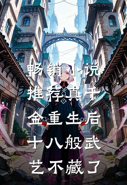 畅销小说推荐真千金重生后，十八般武艺不藏了