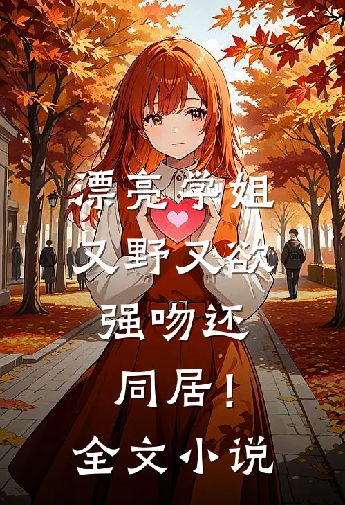 漂亮学姐又野又欲，强吻还同居！全文小说