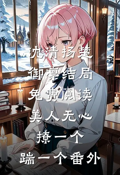 沈清扬楚御凛结局免费阅读美人无心，撩一个，踹一个番外