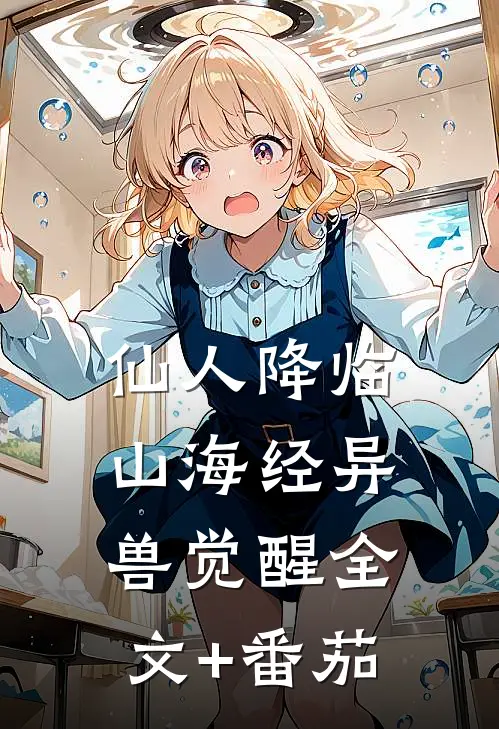 仙人降临，山海经异兽觉醒全文+番茄