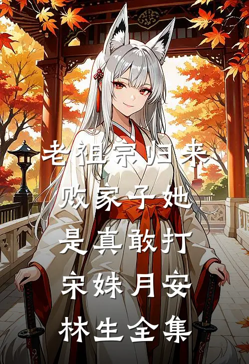 老祖宗归来，败家子她是真敢打宋姝月安林生 全集