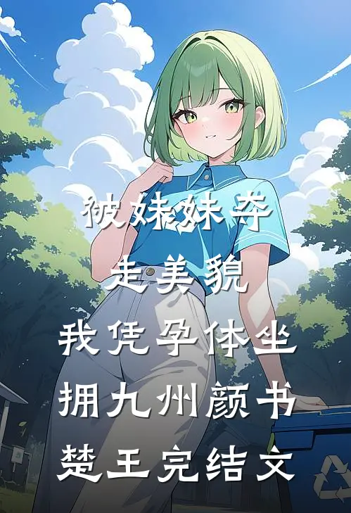 被妹妹夺走美貌，我凭孕体坐拥九州颜书楚王完结文
