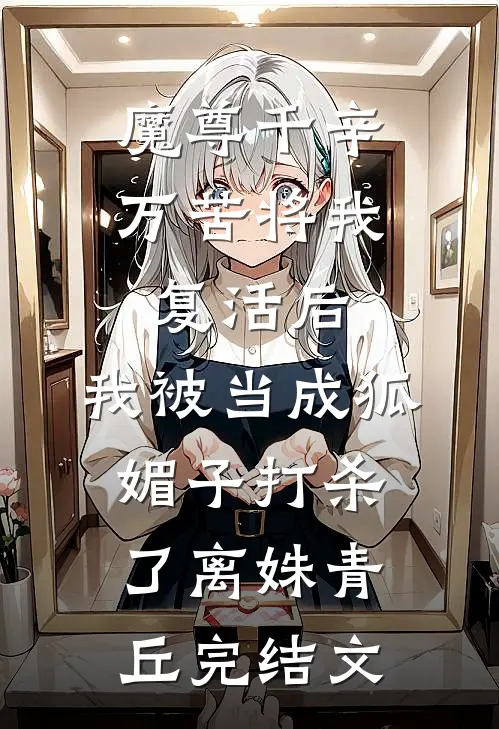魔尊千辛万苦将我复活后，我被当成狐媚子打杀了离姝青丘完结文
