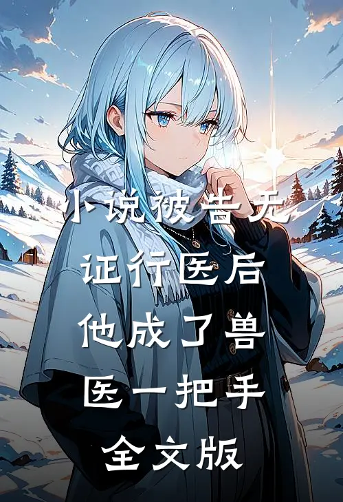 小说被告无证行医后,他成了兽医一把手全文版