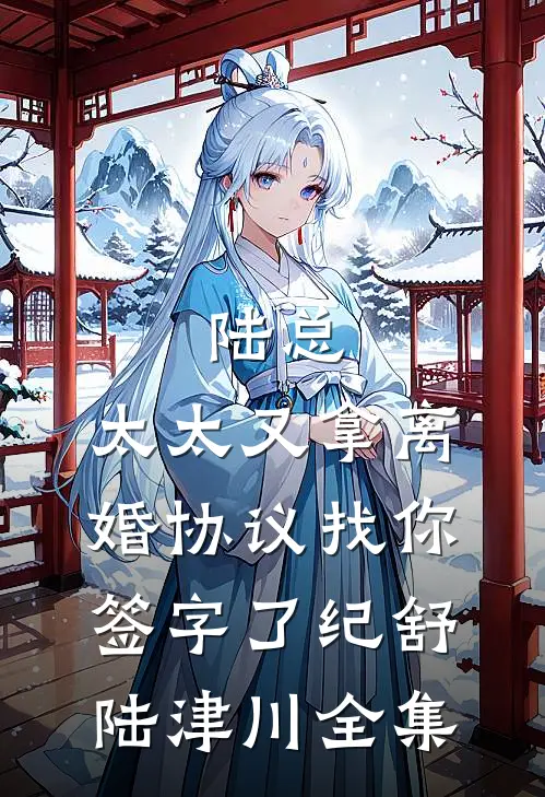 陆总，太太又拿离婚协议找你签字了纪舒陆津川 全集