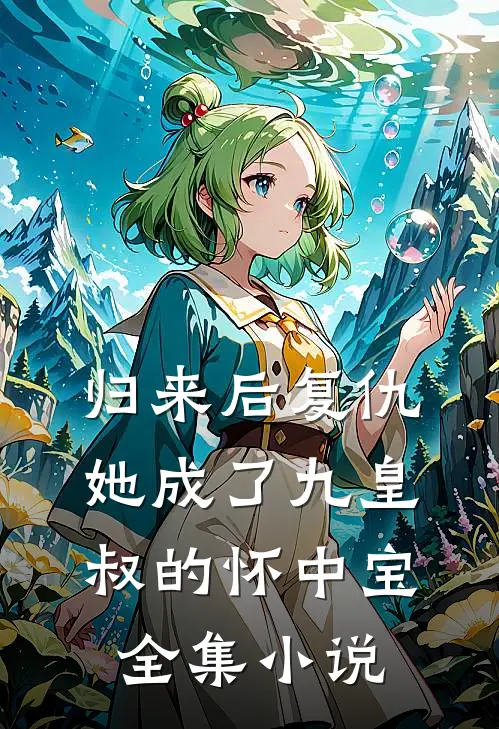 归来后复仇，她成了九皇叔的怀中宝全集小说
