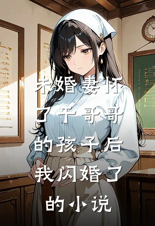 未婚妻怀了干哥哥的孩子后，我闪婚了的小说