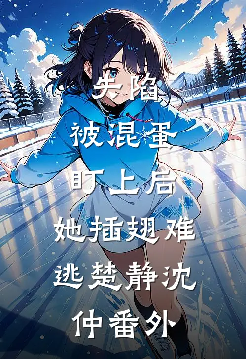 失陷：被混蛋盯上后，她插翅难逃楚静沈仲 番外