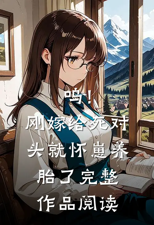 呜！刚嫁给死对头就怀崽养胎了完整作品阅读