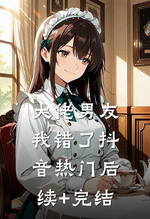 大佬男友，我错了抖音热门后续+完结