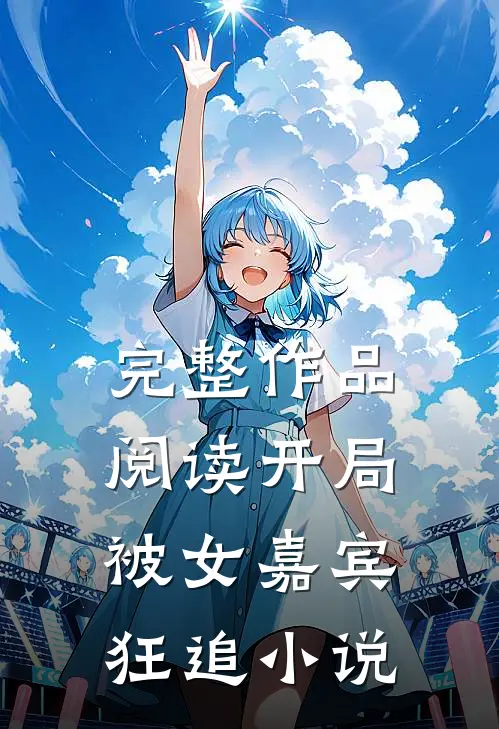 完整作品阅读开局被女嘉宾狂追小说