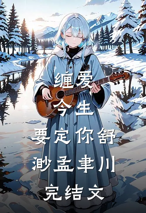 缠爱：今生，要定你舒渺孟聿川完结文