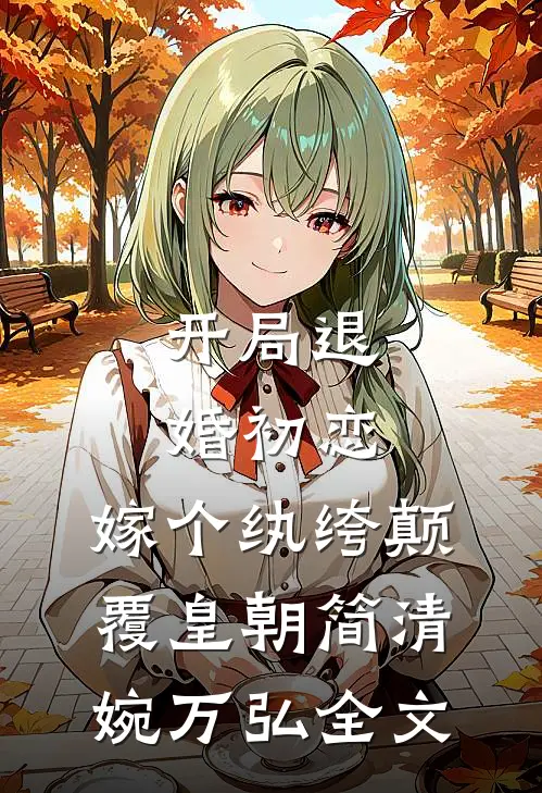 开局退婚初恋，嫁个纨绔颠覆皇朝简清婉万弘全文