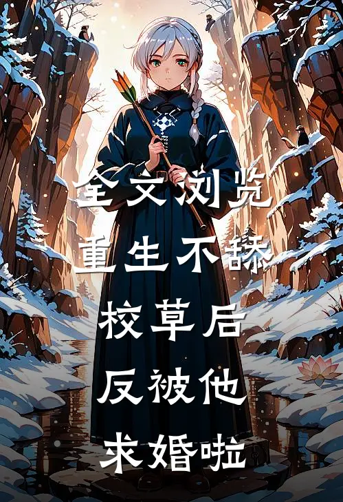 全文浏览重生不舔校草后，反被他求婚啦