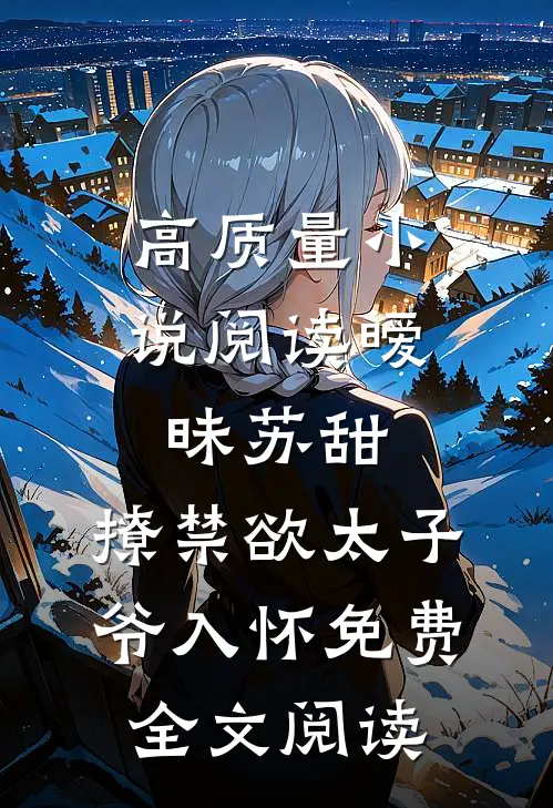 高质量小说阅读暧昧苏甜:撩禁欲太子爷入怀免费全文阅读
