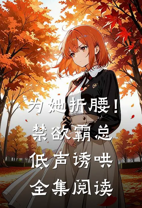 为她折腰！禁欲霸总低声诱哄全集阅读