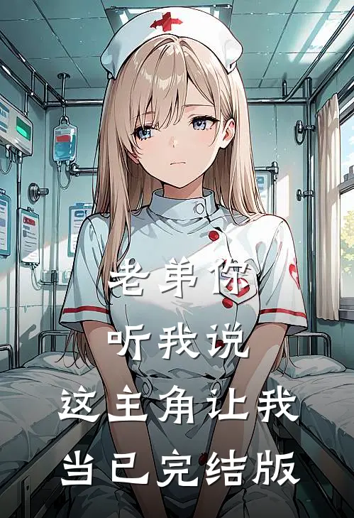 老弟你听我说，这主角让我当已完结版