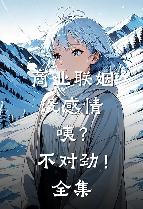 商业联姻没感情，咦？不对劲！全集