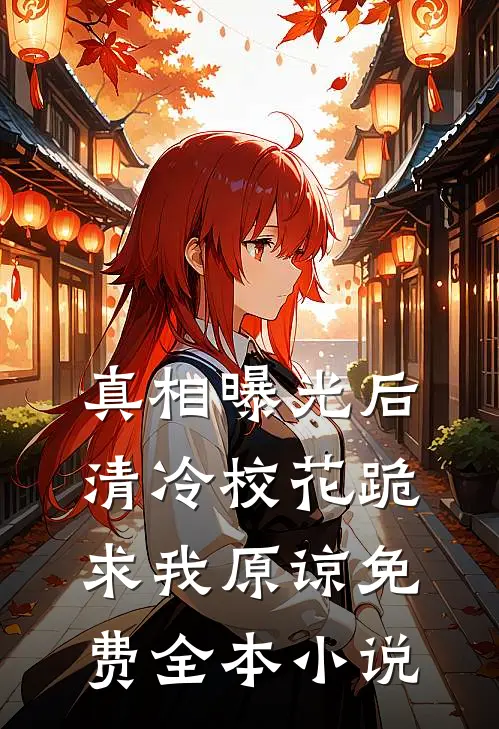 真相曝光后,清冷校花跪求我原谅免费全本小说