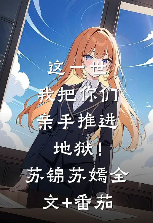 这一世，我把你们亲手推进地狱！苏锦苏嫣全文+番茄