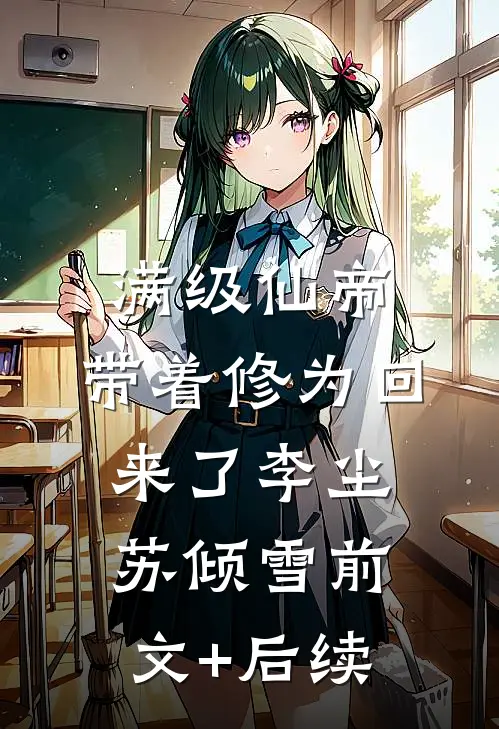 满级仙帝，带着修为回来了李尘苏倾雪前文+后续