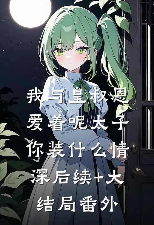 我与皇叔恩爱着呢太子你装什么情深后续+大结局番外