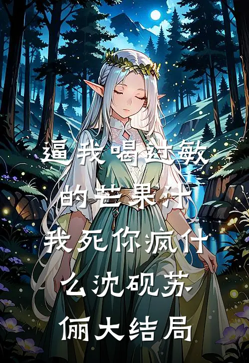 逼我喝过敏的芒果汁，我死你疯什么沈砚苏俪大结局