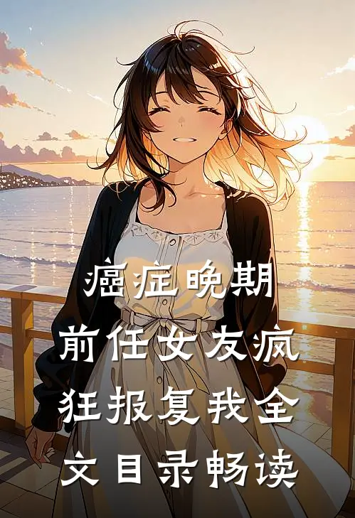 癌症晚期，前任女友疯狂报复我全文目录畅读