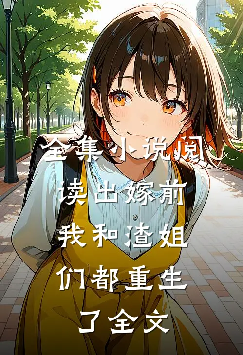 全集小说阅读出嫁前,我和渣姐们都重生了全文