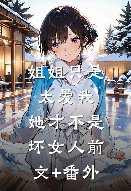 姐姐只是太爱我，她才不是坏女人前文+番外