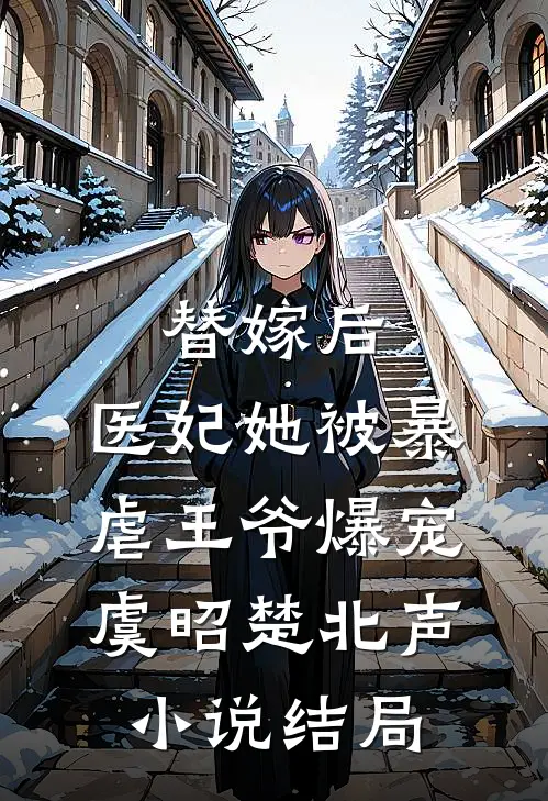 替嫁后，医妃她被暴虐王爷爆宠虞昭楚北声小说结局