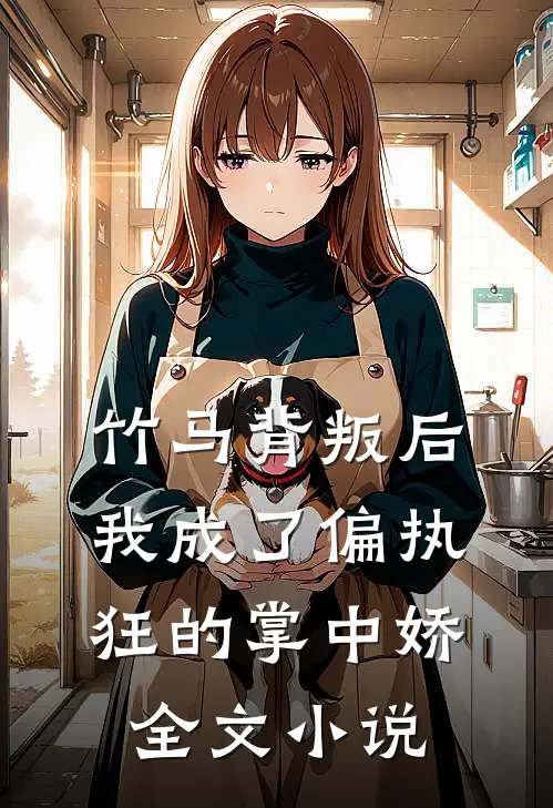 竹马背叛后，我成了偏执狂的掌中娇全文小说