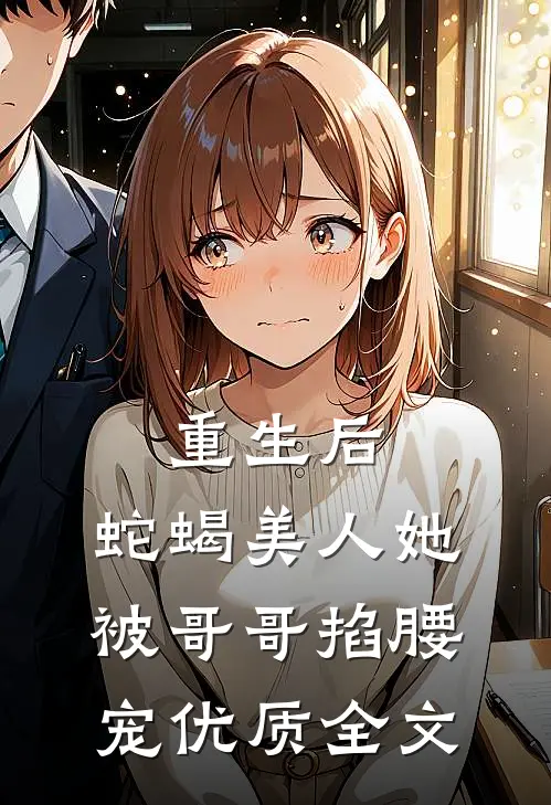 重生后，蛇蝎美人她被哥哥掐腰宠优质全文